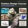 Fashion Design Course: Accessories: Design Practice and Processes for Creating Hats, Bags, Shoes, and Other Fashion Accessories