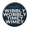 Wibbly Wobbly Timey Wimey 2.25" Pin / Badge