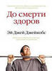 "До смерти здоров. Результат исследования основных идей о здоровом образе жизни" Эй Джей Джейкобс