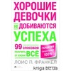 Хорошие девочки не добиваются успеха, или 99 способов получить от жизни все