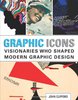 Graphic Icons: Visionaries Who Shaped Modern Graphic Design