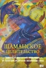 Диксон Олард - Шаманское целительство. Защита от несчастий, исцеление от болезней и обретение жизненной силы