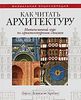 Как читать архитектуру. Интенсивный курс по архитектурным стилям