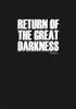 THE RETURN OF THE GREAT DARKNESS