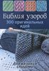 Библия узоров. 300 оригинальных идей для вязания спицами