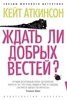 Ждать ли добрых вестей? - Кейт Аткинсон