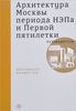 Книга «Архитектура Москвы периода НЭПа и Первой пятилетки»