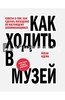 Как ходить в музей. Советы о том, как сделать посещение по-настоящему запоминающимся