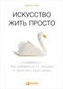 Искусство жить просто Как избавиться от лишнего и обогатить свою жизнь