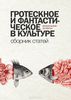 Антология "Гротескное и фантастическое в культуре: визуальные аспекты. Сборник статей"