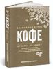 Всемирный атлас кофе. От зерна до чашки. Полный путеводитель по странам-производителям, сортам и способам приготовления