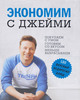 Экономим с Джейми. Покупаем с умом. Готовим со вкусом. Меньше выбрасываем. 120 вкусных недорогих блюд