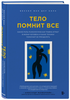 Тело помнит все: какую роль психологическая травма играет в жизни человека и какие техники помогают ее преодолеть | Колк Бессел 