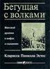 Бегущая с волками: Женский архетип в мифах и сказаниях