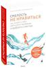 Смелость не нравиться. Как полюбить себя, найти свое призвание и выбрать счастье