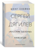 Книга "Сергей Дягилев. "Русские сезоны" навсегда" Схейен Шенг