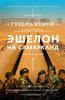 "Эшелон на Самарканд" Гузель Яхиной