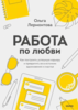 Работа по любви. Как построить успешную карьеру и превратить ее в источник вдохновения и счастья