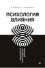 Психология влияния. Убеждай, воздействуй, защищайся