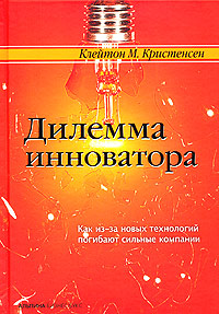 Клейтон М. Кристенсен Дилемма инноватора. Как из-за новых технологий погибают сильные компании