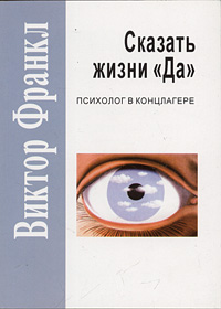 Виктор Франкл - "Сказать жизни "Да": психолог в концлагере"