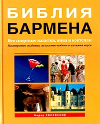 Библия бармена. Все спиртные напитки, вина и коктейли.        Федор Евсевский