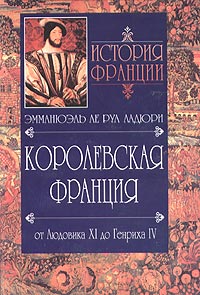 История Франции. Королевская Франция. От Людовика ХI до Генриха IV