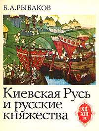 Б. А. Рыбаков "Киевская Русь и русские княжества XII - XIII вв"