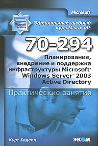 Книга "Планирование, внедрение и поддержка инфраструктуры Windows Server 2003 Active Directory 70-294. Практические занятия"