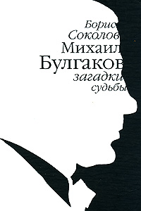 Борис Соколов "Михаил Булгаков. Загадки судьбы"