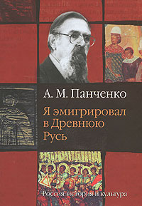 Я эмигрировал в Древнюю Русь. Россия: История и культура. Автор А. М. Панченко