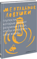 Ментальные ловушки: Глупости, которые делают разумные люди, чтобы испортить себе жизнь