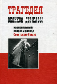 Трагедия великой державы. Национальный вопрос и распад Советского Союза