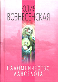 Юлия Вознесенская «Паломничество Ланселота»