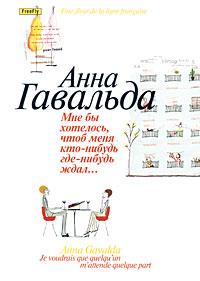 Анна Гавальда - Мне бы хотелось, чтоб меня кто-нибудь где-нибудь ждал...