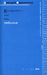 Дмитрий Воденников. Как надо жить – чтоб быть любимым
