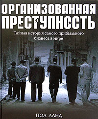 Пол Ланд. Организованная преступность. Тайная история самого прибыльного бизнеса в мире