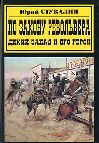 Юрий Стукалин «По закону револьвера. Дикий Запад и его герои»