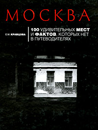 Е. М. Кравцова «Москва. 100 удивительных мест и фактов, которых нет в путеводителях»