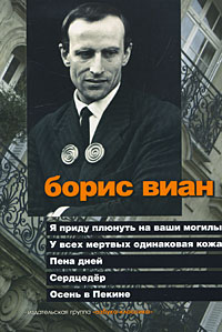 Борис Виан - Я приду плюнуть на ваши могилы. У всех мертвых одинаковая кожа. Пена дней. Сердцедер. Осень в Пекине