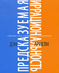 Д. Ариэли "Предсказуемая иррациональность. Скрытые силы, определяющие наши решения"