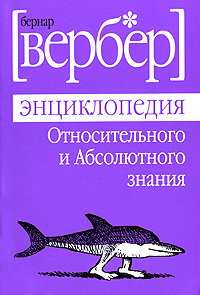 Бернар Вербер - Энциклопедия Относительного и Абсолютного знания.