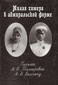 Милая химера в адмиральской форме: Письма А. В. Тимиревой А. В. Колчаку