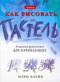 Мэри Блейк "Как рисовать. Пастель. Пошаговое руководство для начинающих"