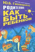 Родителям. Как быть ребенком. Юлия Борисовна Гиппенрейтер