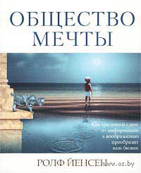 Общество мечты. Как грядущий сдвиг от информации к воображению преобразит ваш бизнес