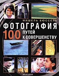 Книга Фотография. 100 путей к совершенству, автор - Мишель Бюссель