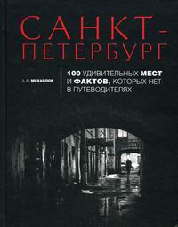 Санкт-Петербург: 100 удивительных мест и фактов, которых нет в путеводителях