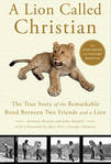 A Lion Called Christian: The True Story of the Remarkable Bond between Two Friends and a Lion