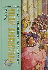 Жак Эрс, "Повседневная жизнь папского двора времен Борджиа и Медичи. 1420-1520"